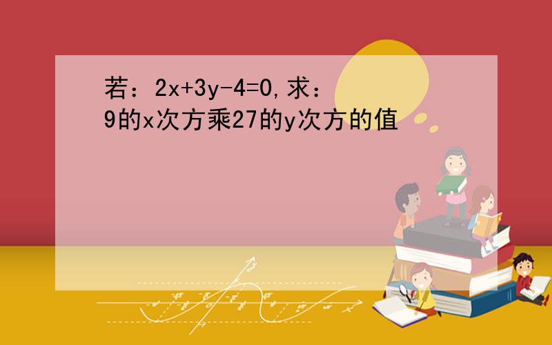 若：2x+3y-4=0,求：9的x次方乘27的y次方的值