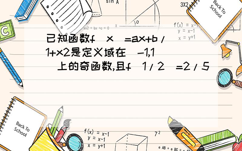 已知函数f(x)=ax+b/1+x2是定义域在(-1,1)上的奇函数,且f(1/2)=2/5