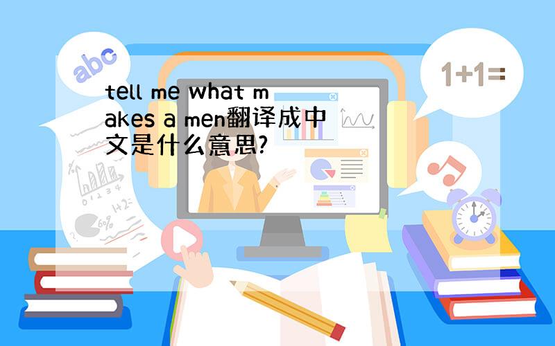 tell me what makes a men翻译成中文是什么意思?