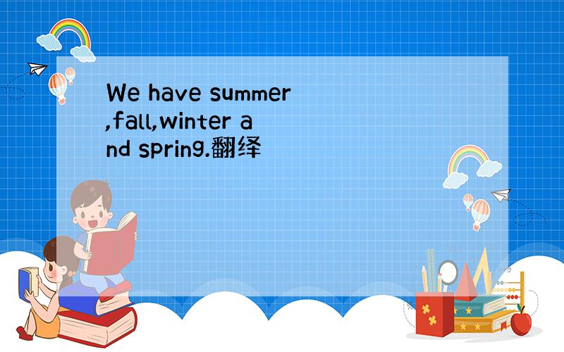 We have summer,fall,winter and spring.翻绎