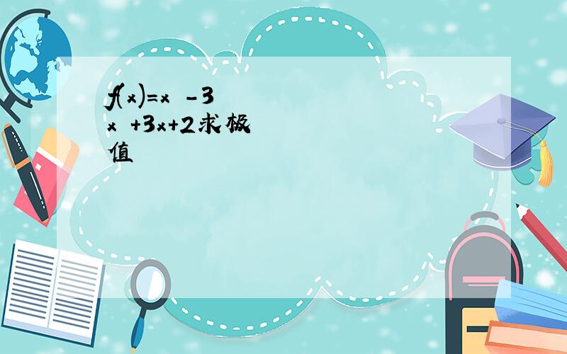 f(x)=x³-3x²+3x+2求极值