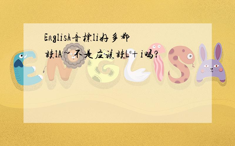 English音标li好多都读lA~不是应该读L+i吗?