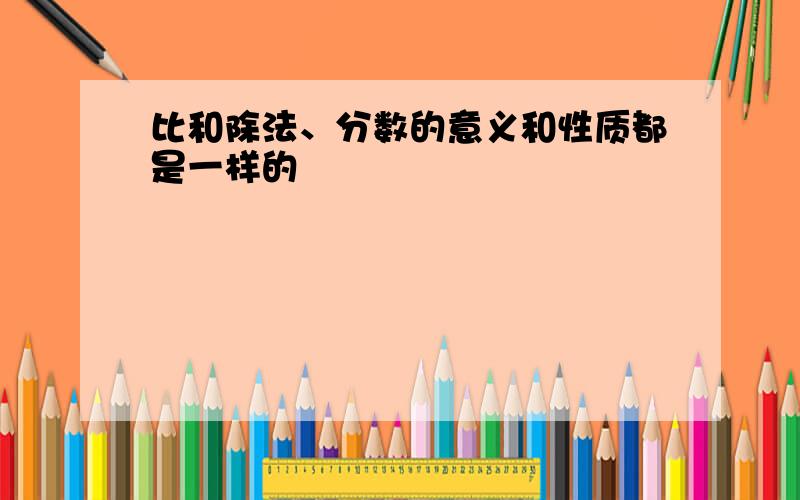 比和除法、分数的意义和性质都是一样的