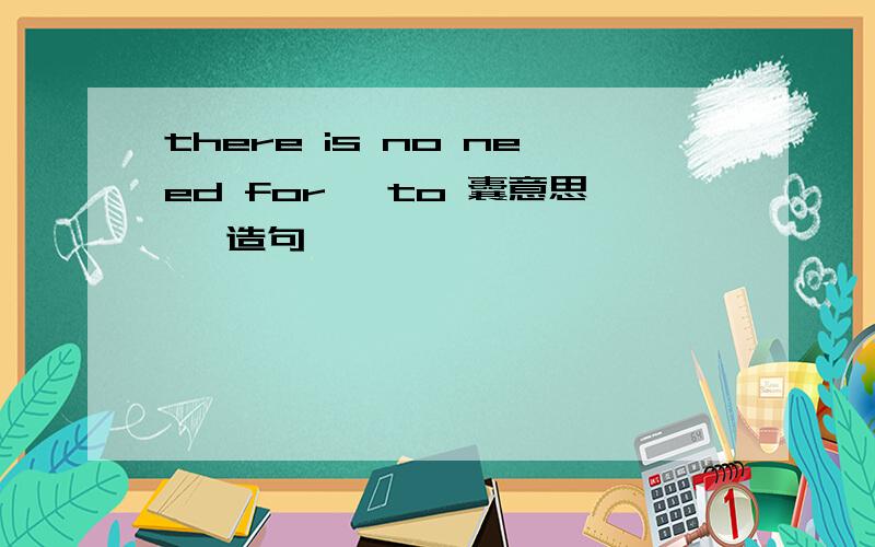 there is no need for …to 囊意思 咋造句