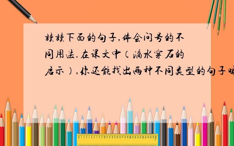 读读下面的句子,体会问号的不同用法.在课文中（滴水穿石的启示）,你还能找出两种不同类型的句子吗?