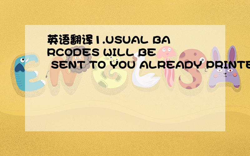 英语翻译1.USUAL BARCODES WILL BE SENT TO YOU ALREADY PRINTED ON