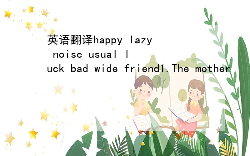 英语翻译happy lazy noise usual luck bad wide friend1.The mother