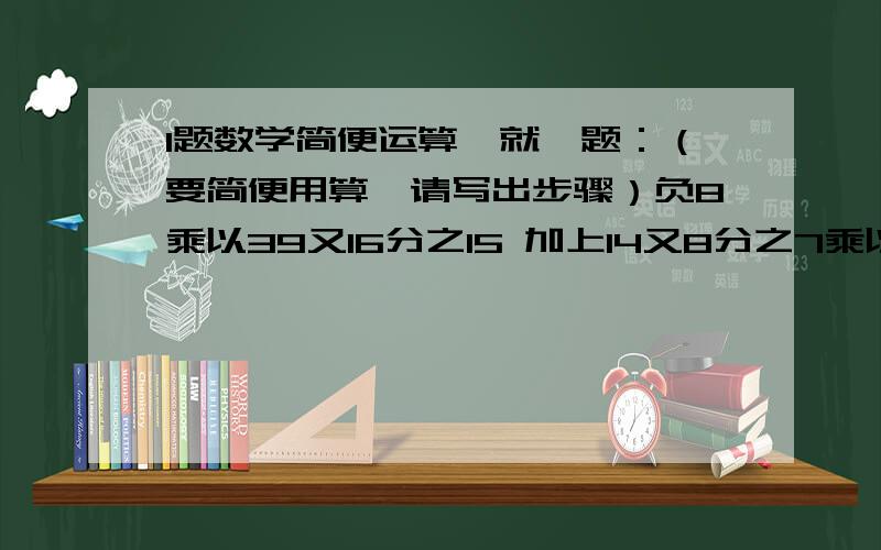 1题数学简便运算,就一题：（要简便用算,请写出步骤）负8乘以39又16分之15 加上14又8分之7乘以负2的平方 （求他