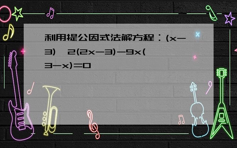 利用提公因式法解方程：(x-3)^2(2x-3)-9x(3-x)=0