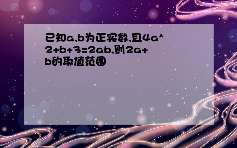 已知a,b为正实数,且4a^2+b+3=2ab,则2a+b的取值范围