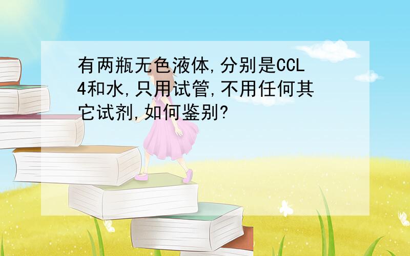 有两瓶无色液体,分别是CCL4和水,只用试管,不用任何其它试剂,如何鉴别?