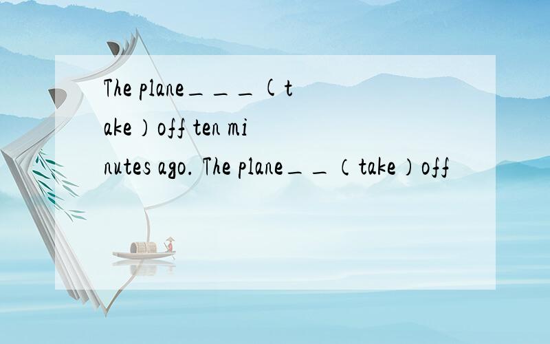 The plane___(take）off ten minutes ago. The plane__（take）off