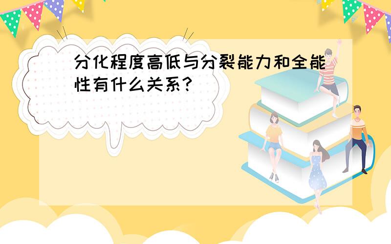 分化程度高低与分裂能力和全能性有什么关系?