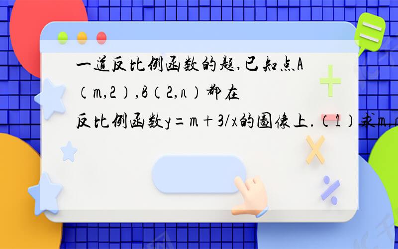 一道反比例函数的题,已知点A（m,2）,B（2,n）都在反比例函数y=m+3/x的图像上.（1）求m,n