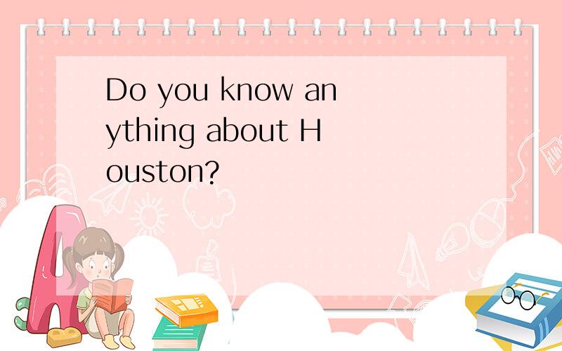 Do you know anything about Houston?