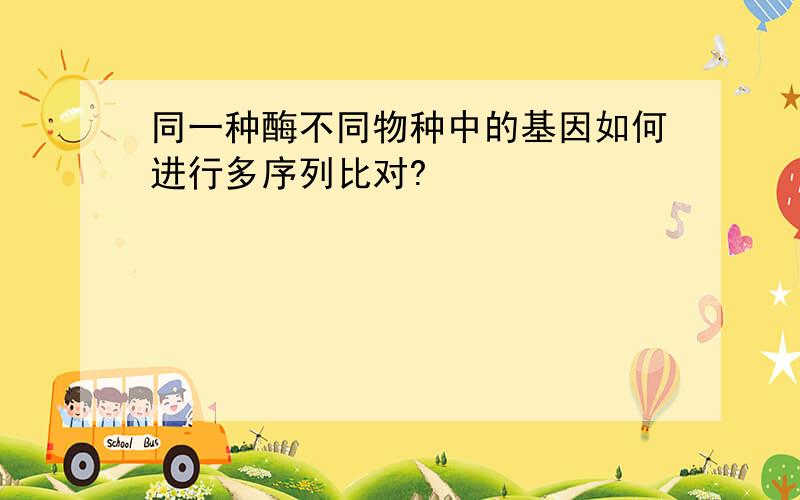 同一种酶不同物种中的基因如何进行多序列比对?