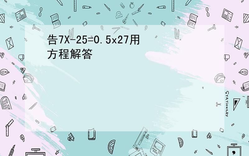 告7X-25=0.5x27用方程解答