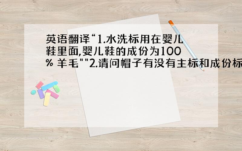 英语翻译“1.水洗标用在婴儿鞋里面,婴儿鞋的成份为100% 羊毛