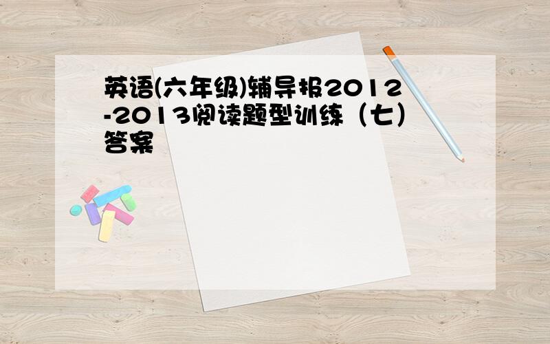 英语(六年级)辅导报2012-2013阅读题型训练（七）答案