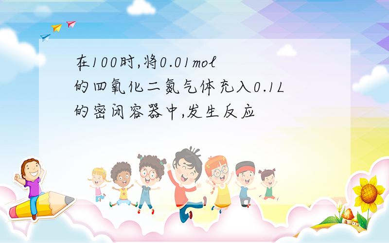 在100时,将0.01mol的四氧化二氮气体充入0.1L的密闭容器中,发生反应