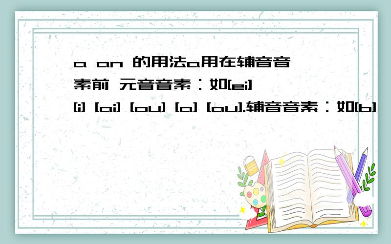 a an 的用法a用在辅音音素前 元音音素：如[ei] [i] [ai] [ou] [a] [au].辅音音素：如[b]