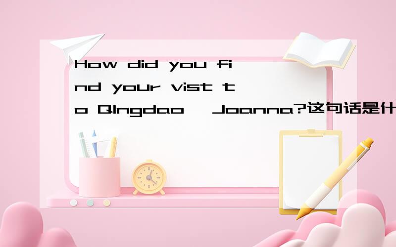 How did you find your vist to QIngdao, Joanna?这句话是什么意思?