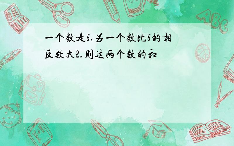 一个数是5,另一个数比5的相反数大2,则这两个数的和