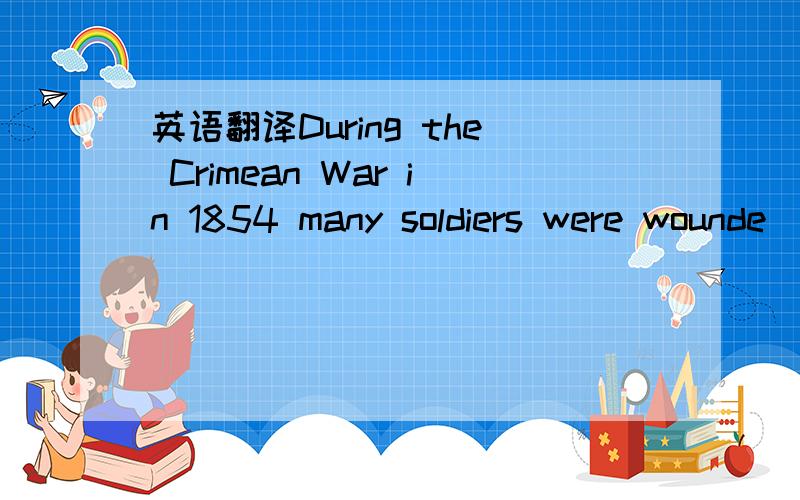 英语翻译During the Crimean War in 1854 many soldiers were wounde