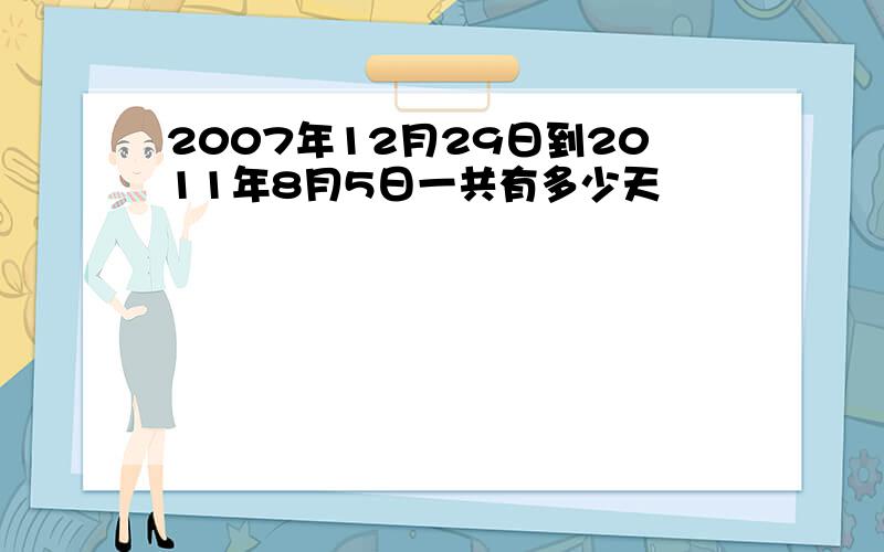 2007年12月29日到2011年8月5日一共有多少天