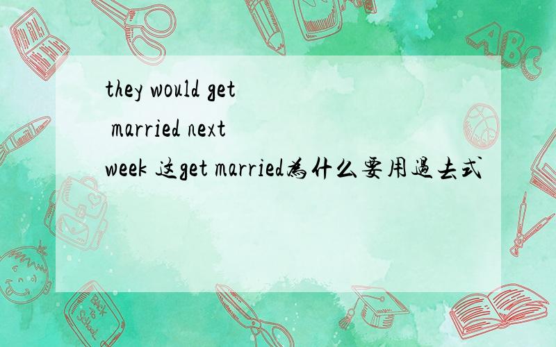 they would get married next week 这get married为什么要用过去式