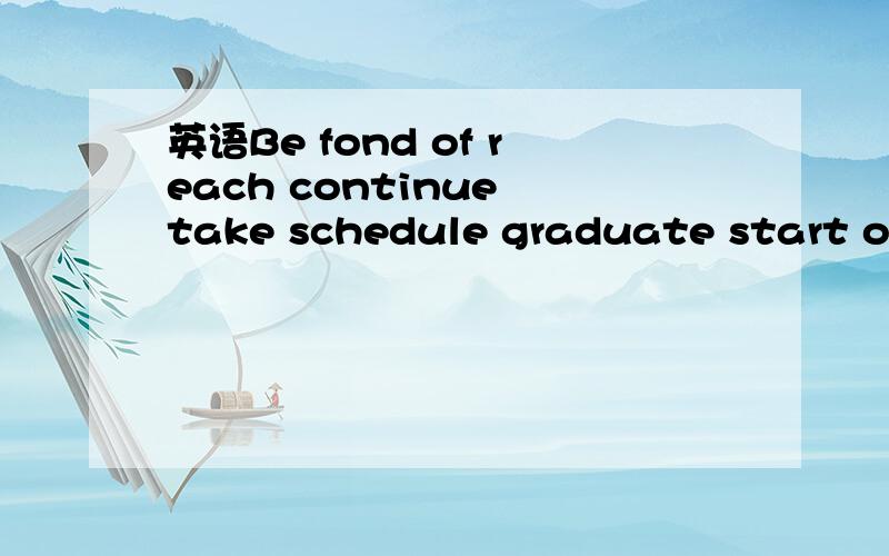 英语Be fond of reach continue take schedule graduate start off