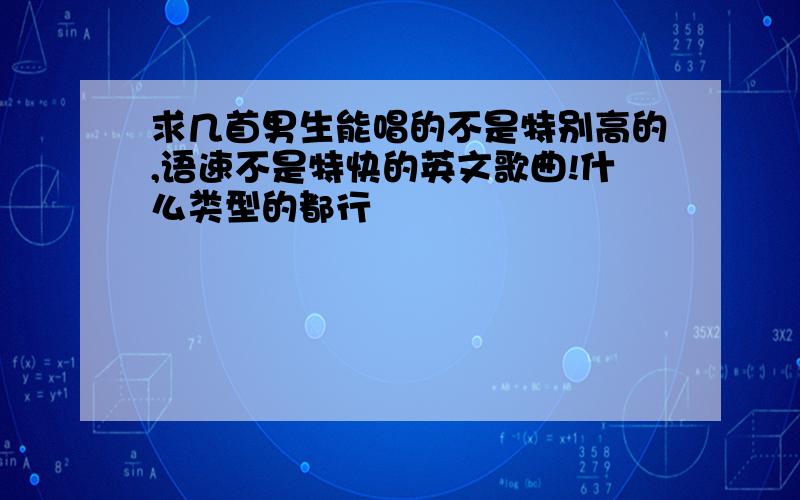 求几首男生能唱的不是特别高的,语速不是特快的英文歌曲!什么类型的都行