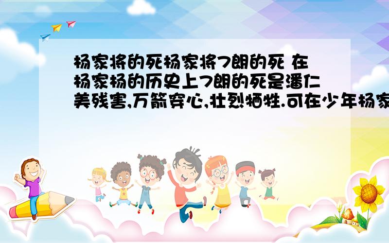 杨家将的死杨家将7朗的死 在杨家杨的历史上7朗的死是潘仁美残害,万箭穿心,壮烈牺牲.可在少年杨家将里7朗的死没有看见潘仁