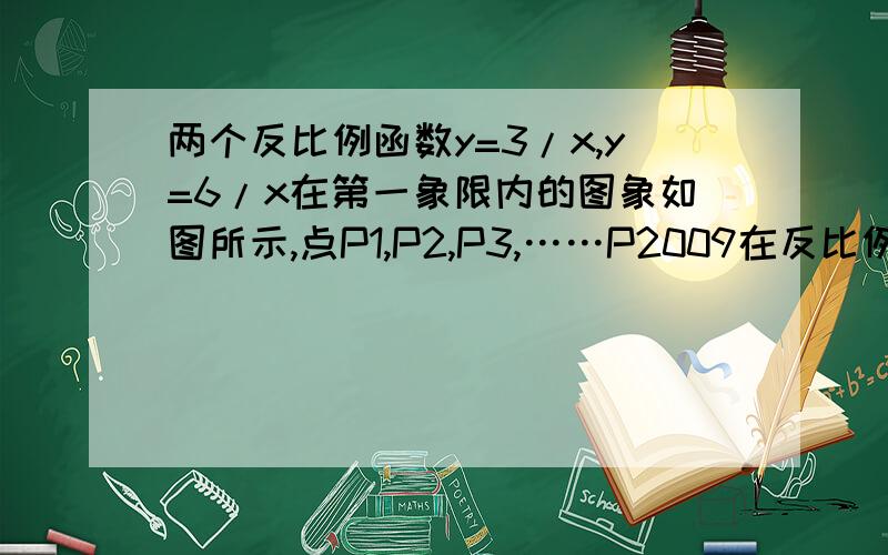 两个反比例函数y=3/x,y=6/x在第一象限内的图象如图所示,点P1,P2,P3,……P2009在反比例函数Y=6/X