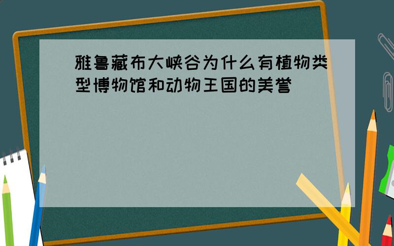 雅鲁藏布大峡谷为什么有植物类型博物馆和动物王国的美誉