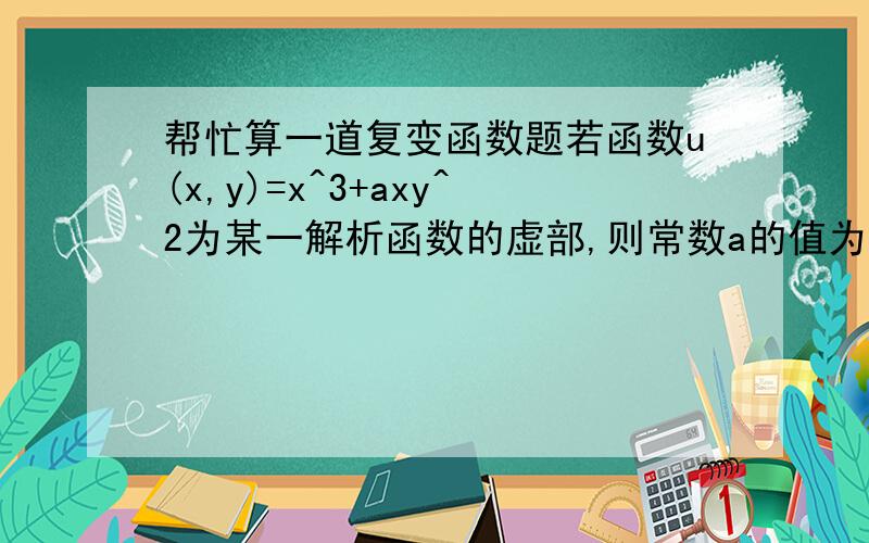 帮忙算一道复变函数题若函数u(x,y)=x^3+axy^2为某一解析函数的虚部,则常数a的值为多少?