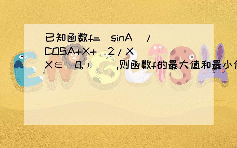 已知函数f=(sinA)/[COSA+X+(2/X)](X∈[0,π]),则函数f的最大值和最小值