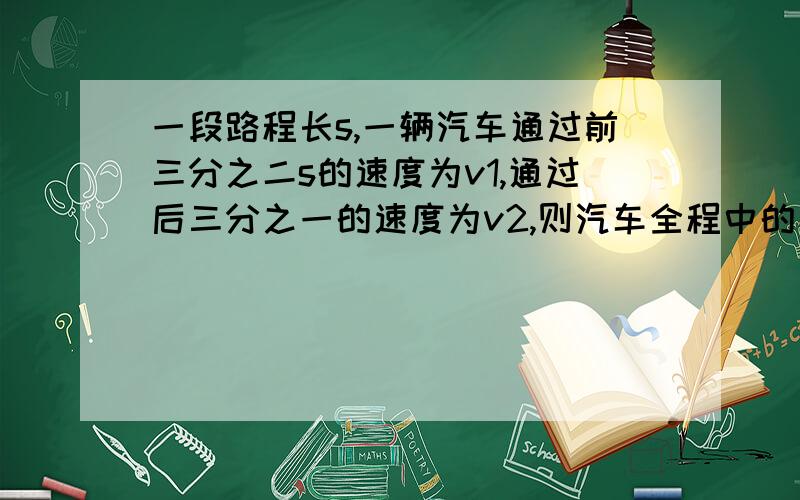 一段路程长s,一辆汽车通过前三分之二s的速度为v1,通过后三分之一的速度为v2,则汽车全程中的平均