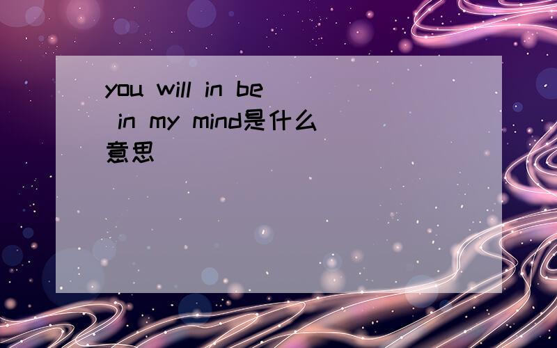 you will in be in my mind是什么意思