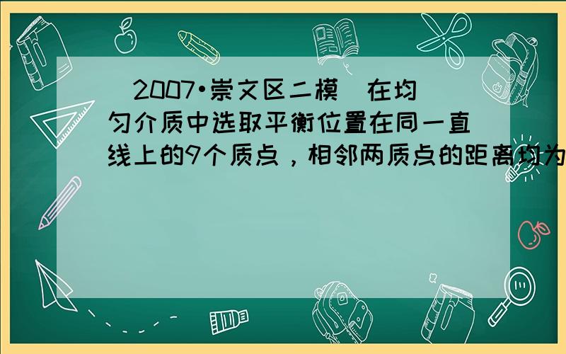 （2007•崇文区二模）在均匀介质中选取平衡位置在同一直线上的9个质点，相邻两质点的距离均为L，如图甲所示．一列横波沿该