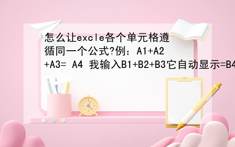 怎么让excle各个单元格遵循同一个公式?例：A1+A2+A3= A4 我输入B1+B2+B3它自动显示=B4