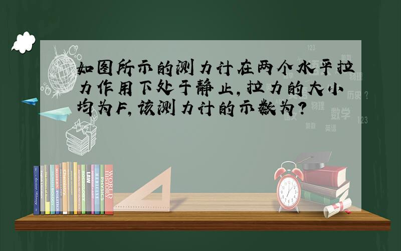 如图所示的测力计在两个水平拉力作用下处于静止,拉力的大小均为F,该测力计的示数为?