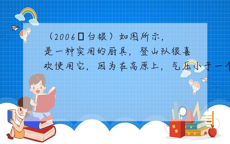 （2006•白银）如图所示，是一种实用的厨具，登山队很喜欢使用它，因为在高原上，气压小于一个标准大气压，水在______