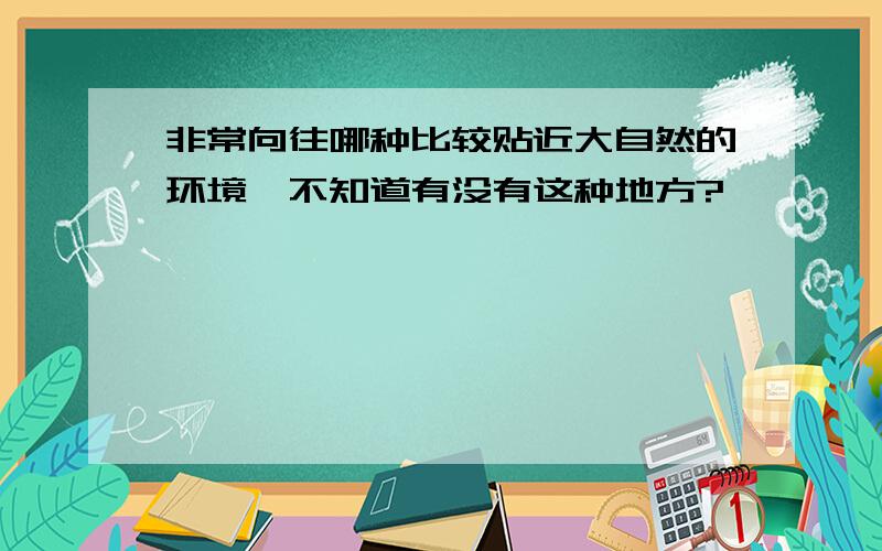 非常向往哪种比较贴近大自然的环境,不知道有没有这种地方?