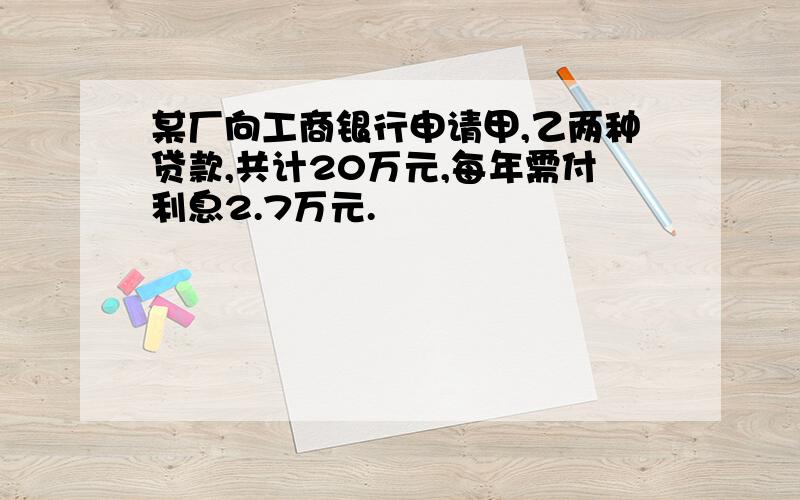 某厂向工商银行申请甲,乙两种贷款,共计20万元,每年需付利息2.7万元.