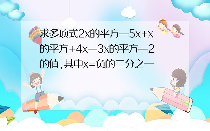 求多项式2x的平方—5x+x的平方+4x—3x的平方—2的值,其中x=负的二分之一