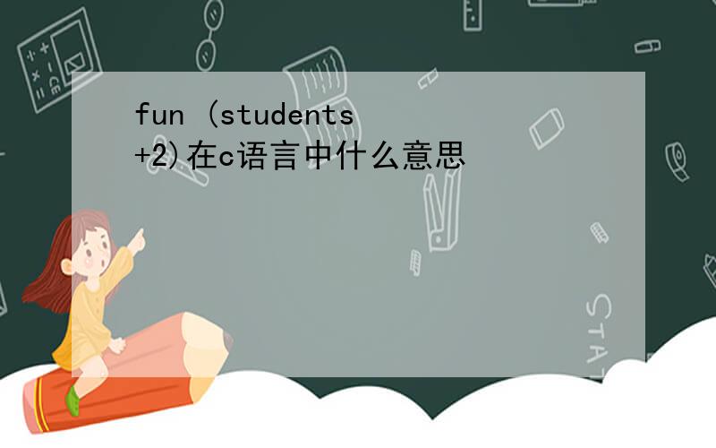 fun (students +2)在c语言中什么意思