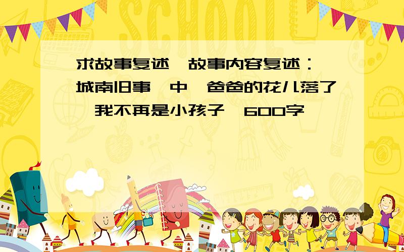 求故事复述,故事内容复述：《城南旧事》中《爸爸的花儿落了,我不再是小孩子》600字