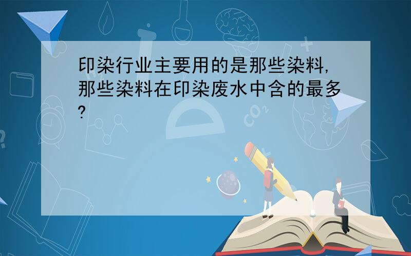 印染行业主要用的是那些染料,那些染料在印染废水中含的最多?