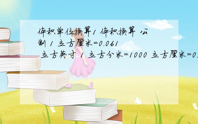 体积单位换算1 体积换算 公制 1 立方厘米=0.061 立方英寸 1 立方分米＝1000 立方厘米＝0.0610 立方